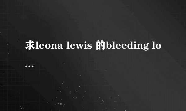 求leona lewis 的bleeding love 中文歌词？