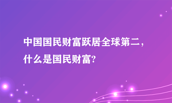 中国国民财富跃居全球第二，什么是国民财富?