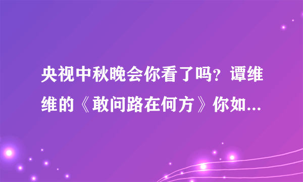 央视中秋晚会你看了吗？谭维维的《敢问路在何方》你如何评价？