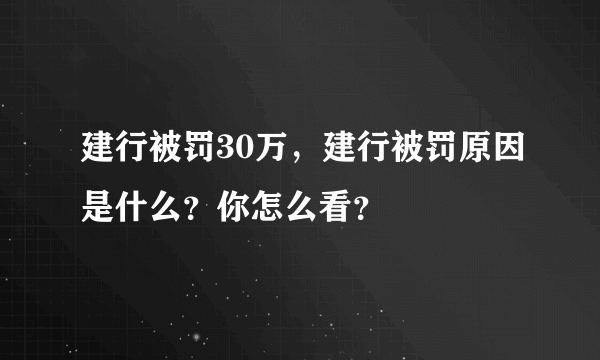 建行被罚30万，建行被罚原因是什么？你怎么看？