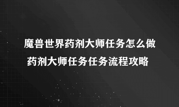 魔兽世界药剂大师任务怎么做 药剂大师任务任务流程攻略