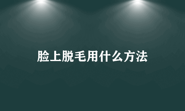 脸上脱毛用什么方法