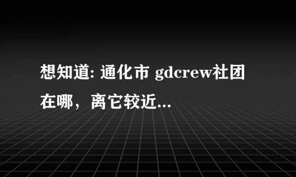 想知道: 通化市 gdcrew社团 在哪，离它较近的一本、二本大学有哪些？