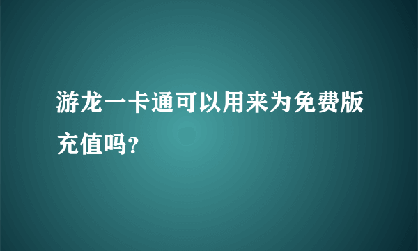 游龙一卡通可以用来为免费版充值吗？