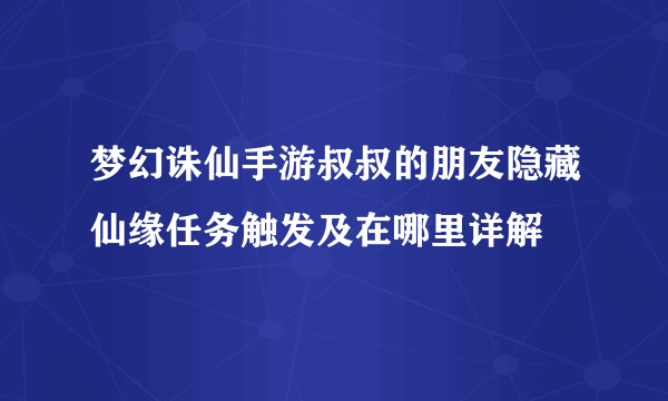 梦幻诛仙手游叔叔的朋友隐藏仙缘任务触发及在哪里详解