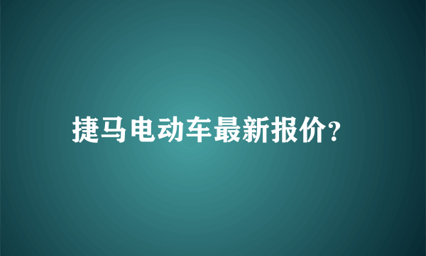 捷马电动车最新报价？