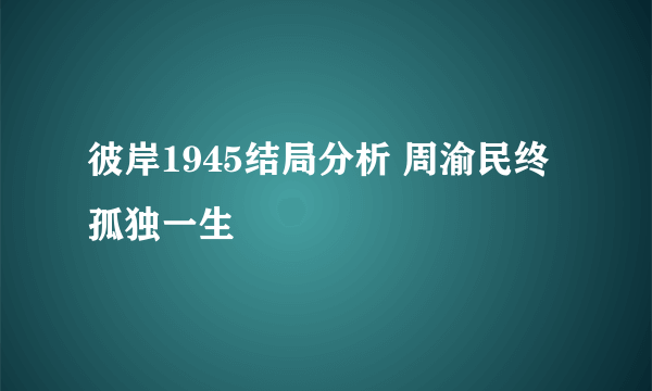 彼岸1945结局分析 周渝民终孤独一生