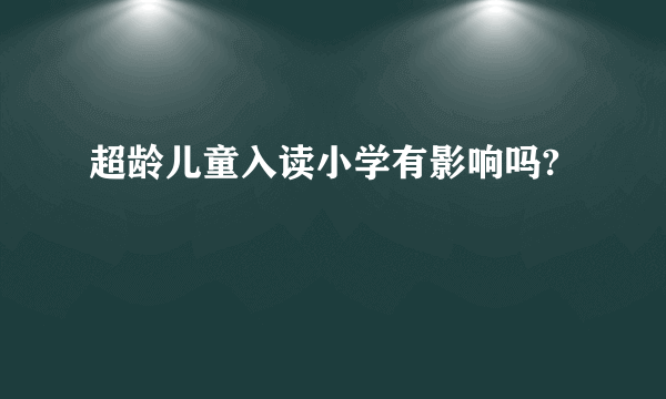 超龄儿童入读小学有影响吗?