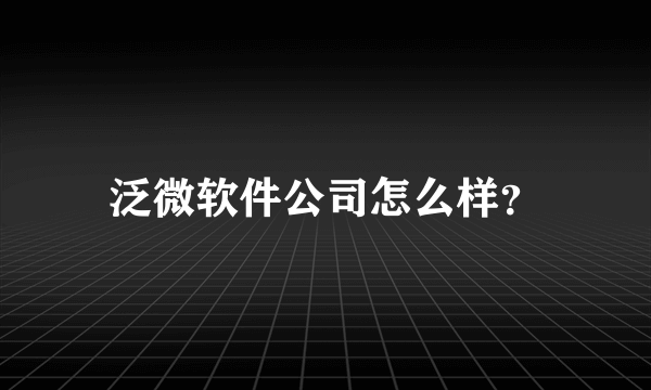 泛微软件公司怎么样？