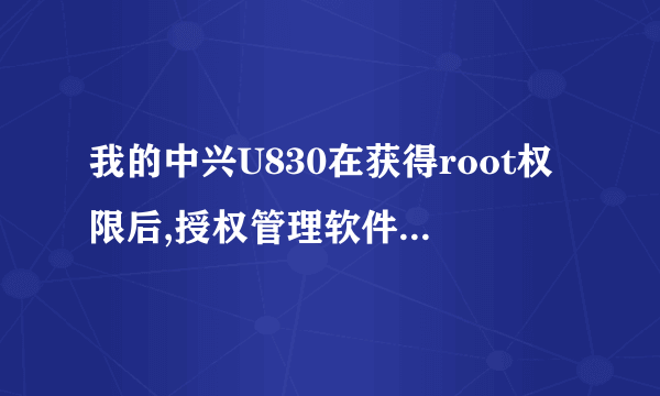 我的中兴U830在获得root权限后,授权管理软件升级了,但没方法再次获得root权限了,求助各位大...