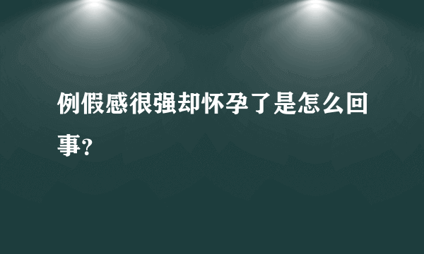 例假感很强却怀孕了是怎么回事？