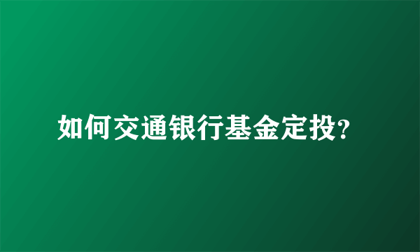 如何交通银行基金定投？