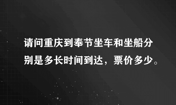 请问重庆到奉节坐车和坐船分别是多长时间到达，票价多少。