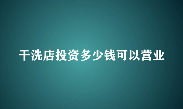 干洗店投资多少钱可以营业