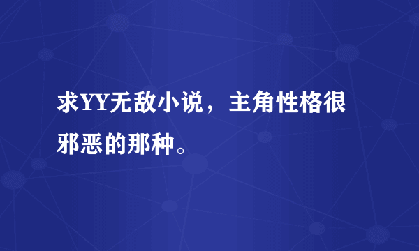 求YY无敌小说，主角性格很邪恶的那种。