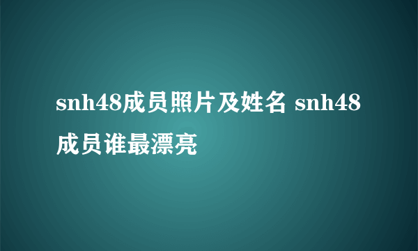 snh48成员照片及姓名 snh48成员谁最漂亮