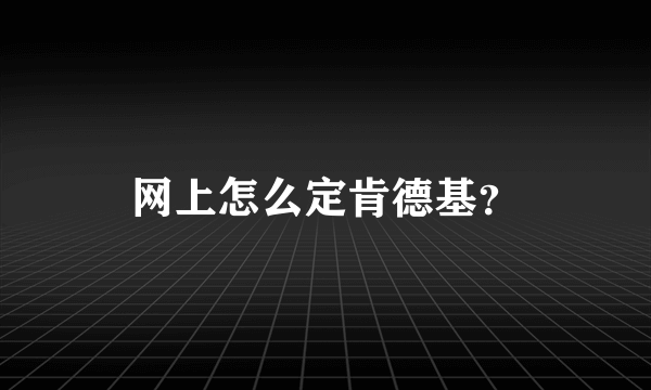 网上怎么定肯德基？