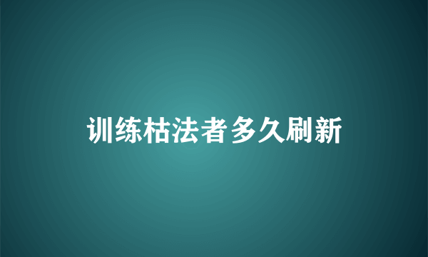 训练枯法者多久刷新