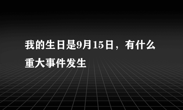 我的生日是9月15日，有什么重大事件发生