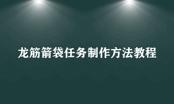 龙筋箭袋任务制作方法教程