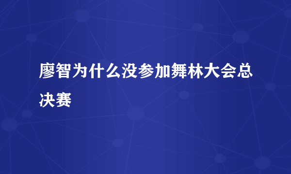 廖智为什么没参加舞林大会总决赛