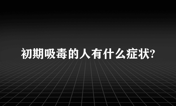 初期吸毒的人有什么症状?