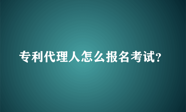 专利代理人怎么报名考试？