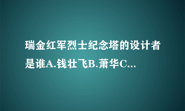 瑞金红军烈士纪念塔的设计者是谁A.钱壮飞B.萧华C.陆定一