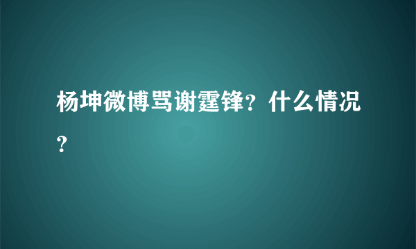 杨坤微博骂谢霆锋？什么情况？