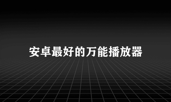 安卓最好的万能播放器