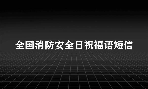 全国消防安全日祝福语短信