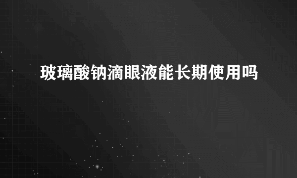 玻璃酸钠滴眼液能长期使用吗