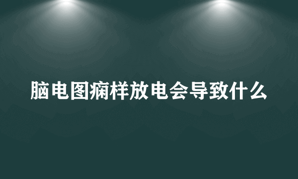 脑电图痫样放电会导致什么