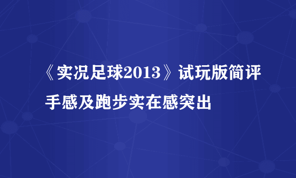 《实况足球2013》试玩版简评 手感及跑步实在感突出