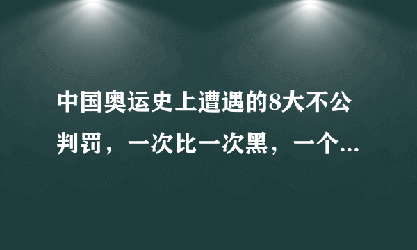 中国奥运史上遭遇的8大不公判罚，一次比一次黑，一个比一个气愤