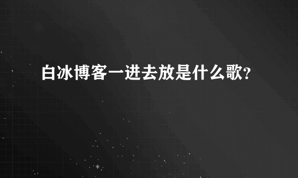 白冰博客一进去放是什么歌？