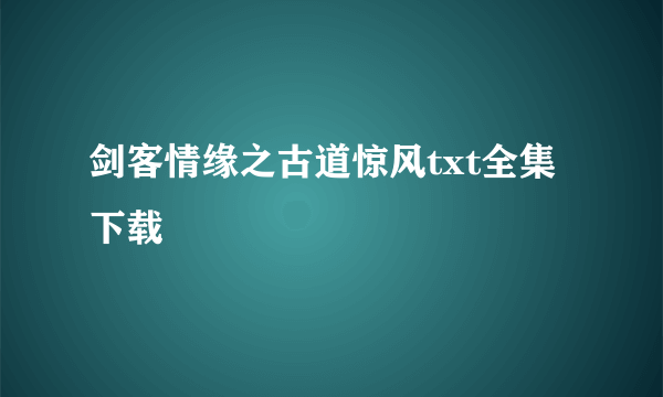 剑客情缘之古道惊风txt全集下载