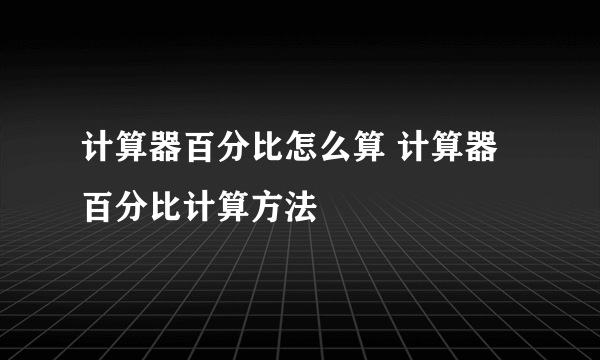 计算器百分比怎么算 计算器百分比计算方法