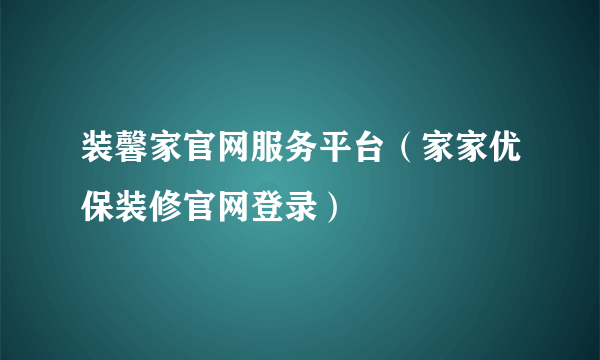 装馨家官网服务平台（家家优保装修官网登录）