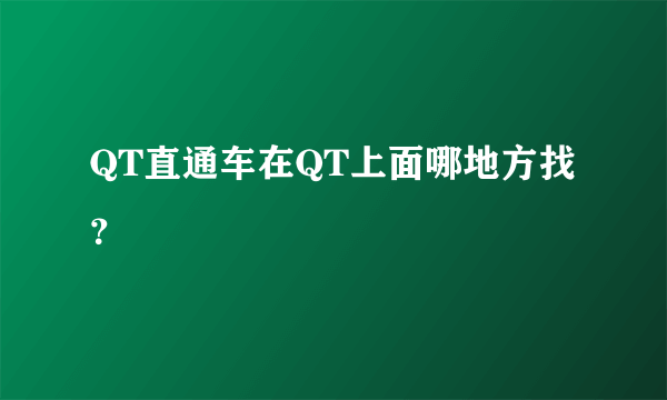 QT直通车在QT上面哪地方找？