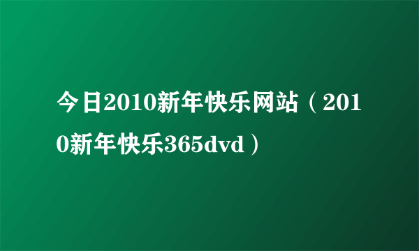 今日2010新年快乐网站（2010新年快乐365dvd）