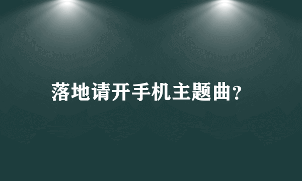 落地请开手机主题曲？