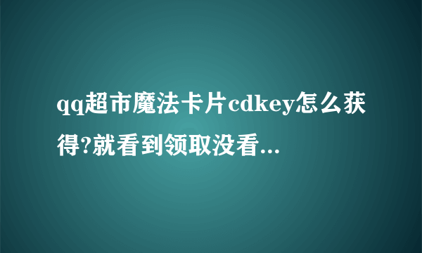 qq超市魔法卡片cdkey怎么获得?就看到领取没看到怎么获得