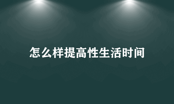 怎么样提高性生活时间