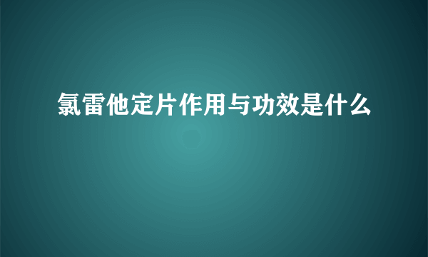 氯雷他定片作用与功效是什么