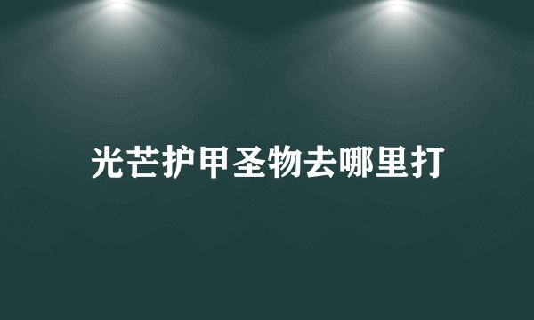 光芒护甲圣物去哪里打