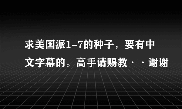 求美国派1-7的种子，要有中文字幕的。高手请赐教··谢谢