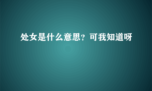 处女是什么意思？可我知道呀