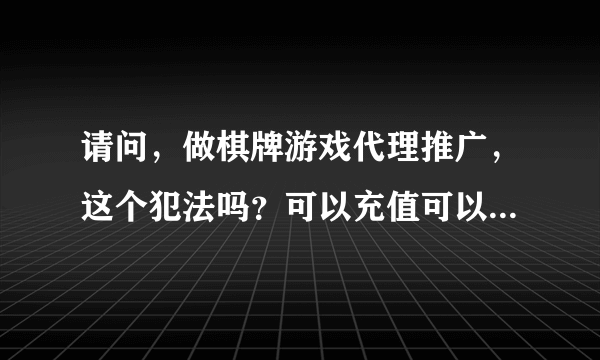 请问，做棋牌游戏代理推广，这个犯法吗？可以充值可以提现的棋牌游戏