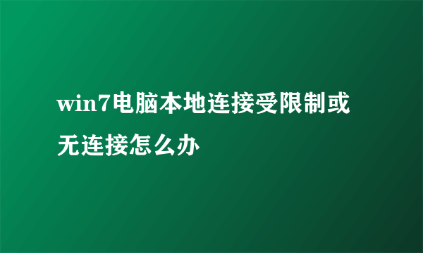 win7电脑本地连接受限制或无连接怎么办